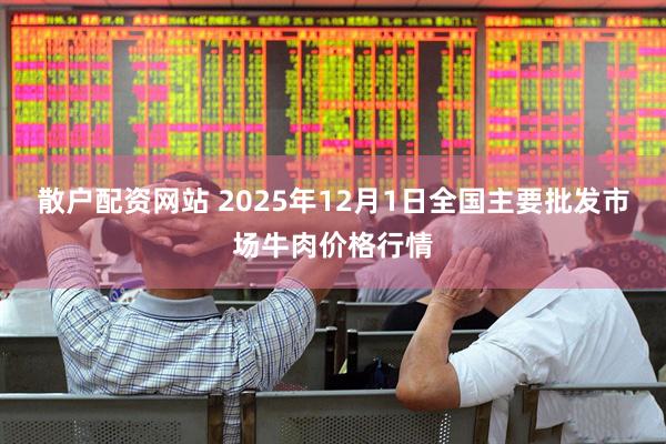 散户配资网站 2025年12月1日全国主要批发市场牛肉价格行情