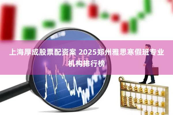 上海厚成股票配资案 2025郑州雅思寒假班专业机构排行榜