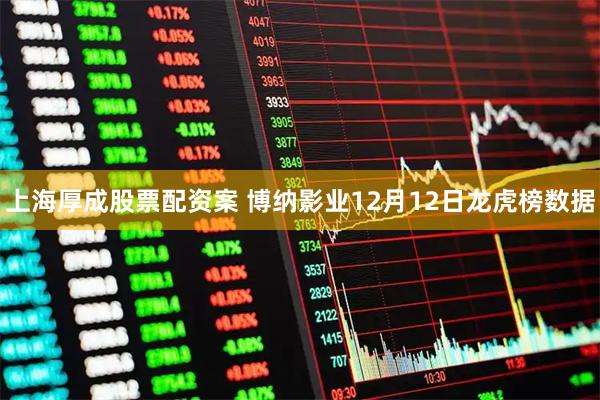 上海厚成股票配资案 博纳影业12月12日龙虎榜数据