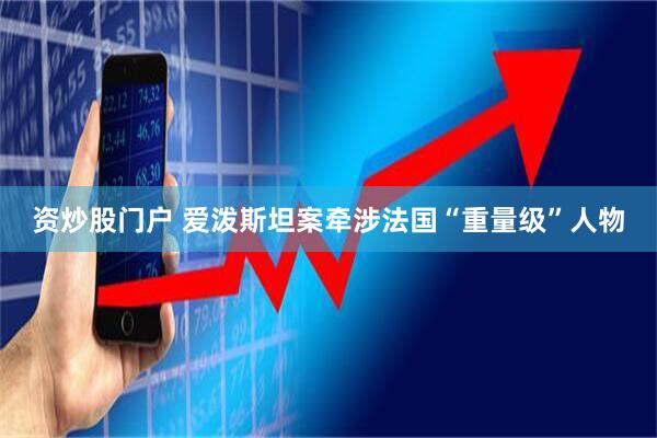 资炒股门户 爱泼斯坦案牵涉法国“重量级”人物