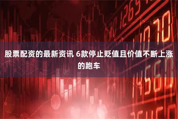 股票配资的最新资讯 6款停止贬值且价值不断上涨的跑车