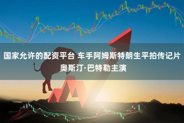 国家允许的配资平台 车手阿姆斯特朗生平拍传记片 奥斯汀·巴特勒主演