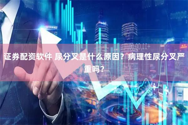 证券配资软件 尿分叉是什么原因？病理性尿分叉严重吗？