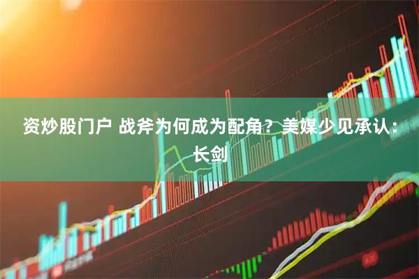 资炒股门户 战斧为何成为配角？美媒少见承认：长剑