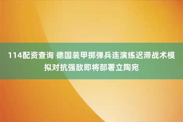 114配资查询 德国装甲掷弹兵连演练迟滞战术模拟对抗强敌即将部署立陶宛