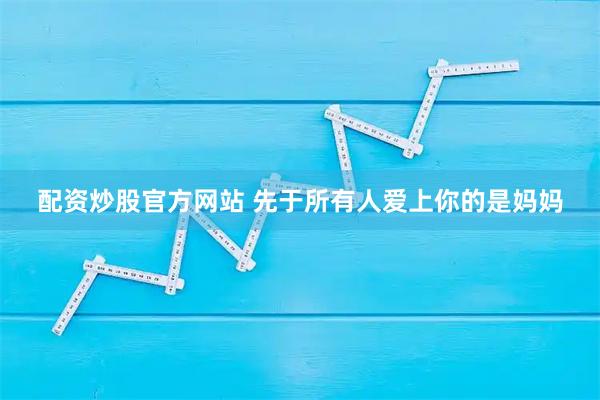 配资炒股官方网站 先于所有人爱上你的是妈妈