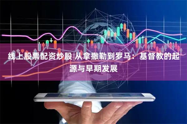 线上股票配资炒股 从拿撒勒到罗马：基督教的起源与早期发展