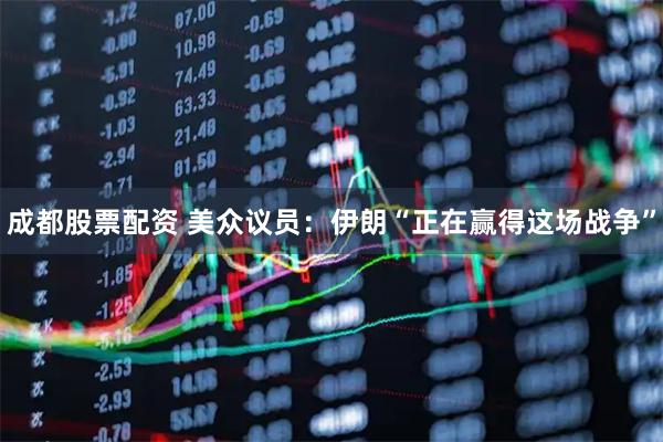 成都股票配资 美众议员：伊朗“正在赢得这场战争”