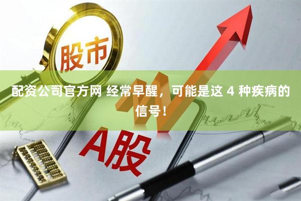 配资公司官方网 经常早醒，可能是这 4 种疾病的信号！