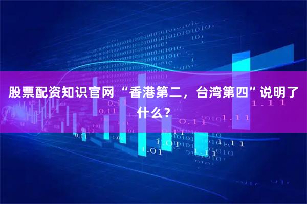 股票配资知识官网 “香港第二，台湾第四”说明了什么？